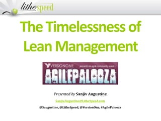 TheTimelessnessof
LeanManagement
Presented by Sanjiv Augustine
Sanjiv.Augustine@LitheSpeed.com
@Saugustine, @LitheSpeed, @VersionOne, #AgilePalooza
 