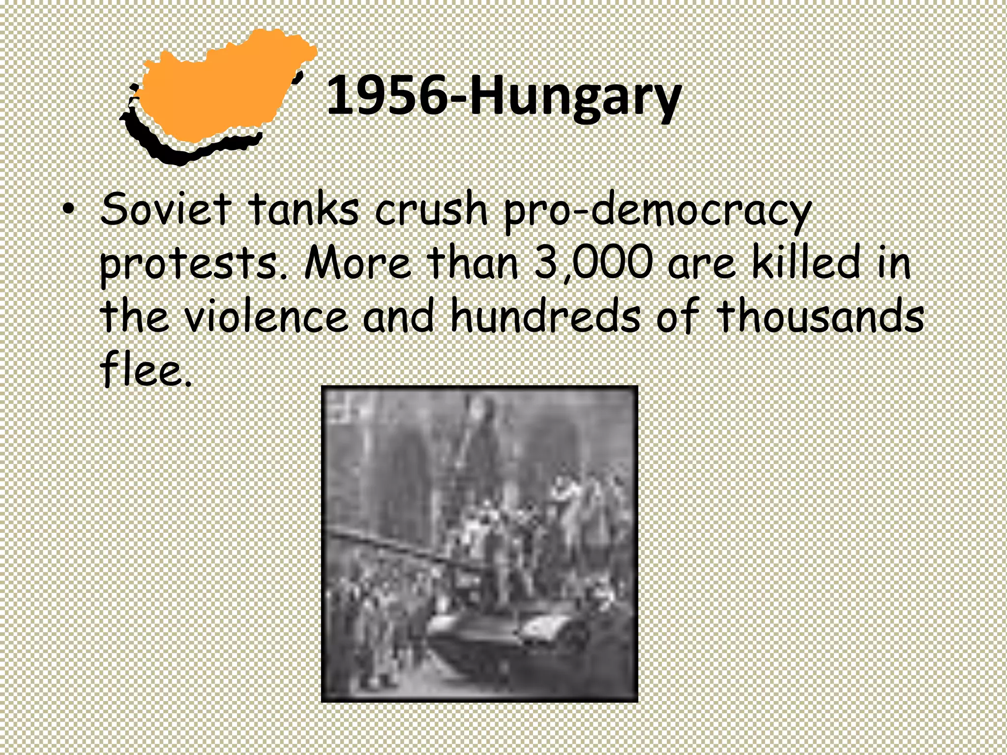 1956-Hungary
• Soviet tanks crush pro-democracy
protests. More than 3,000 are killed in
the violence and hundreds of thousands
flee.
 