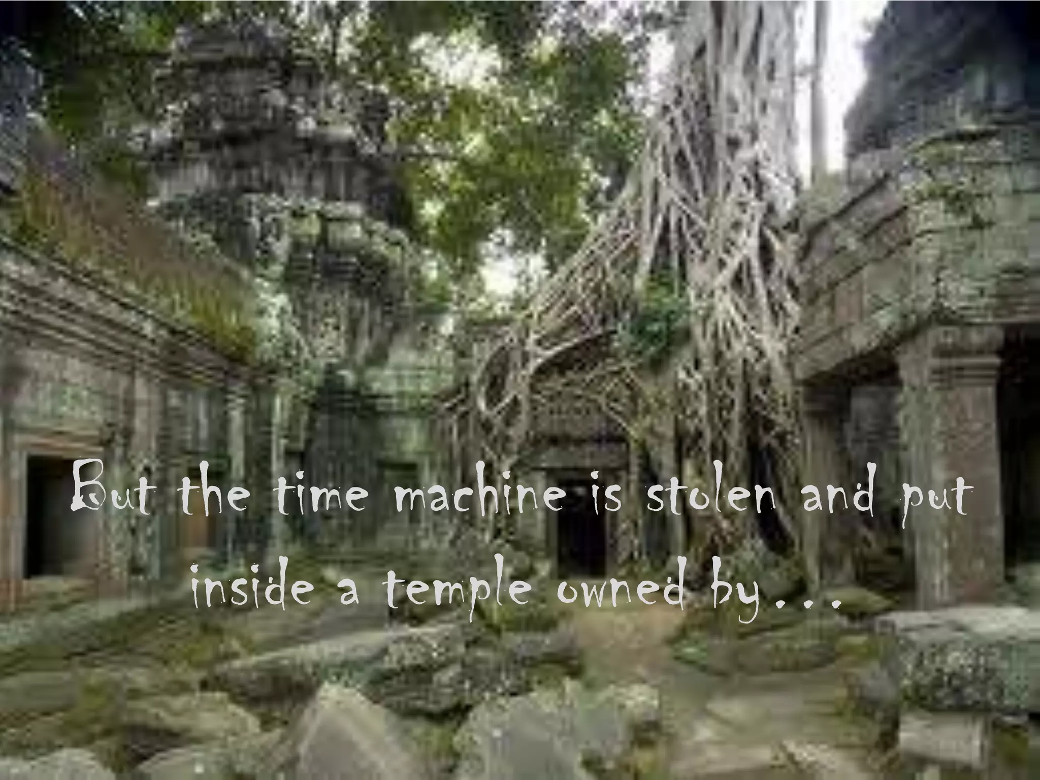 But the time machine is stolen and put
inside a temple owned by…
