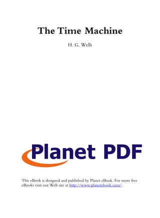 The Time Machine
                          H. G. Wells




This eBook is designed and published by Planet eBook. For more free
eBooks visit our Web site at http://www.planetebook.com/.
 