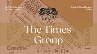 The Times
Group
Bennett, Coleman and
Company Limited
By Aniket Singh Chauhan
19/564
 