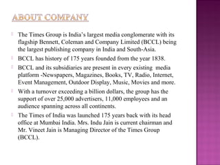  The Times Group is India’s largest media conglomerate with its 
flagship Bennett, Coleman and Company Limited (BCCL) bei...