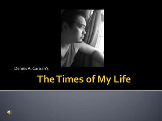 Dennis A. Caraan’s The Times of My Life 