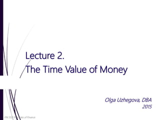 Lecture 2.
The Time Value of Money
Olga Uzhegova, DBA
2015
FIN 3121 Principles of Finance
 