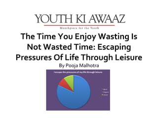 The Time You Enjoy Wasting Is
   Not Wasted Time: Escaping
Pressures Of Life Through Leisure
           By Pooja Malhotra
 