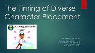 The Timing of Diverse
Character Placement
SHAREEF JACKSON
ALTERCONF CHICAGO
AUGUST 8TH, 2015
 