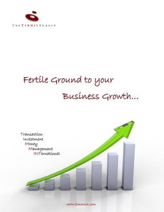 Fertile Ground to your
Business Growth…
Transaction
Investment
Money
Management
INTernational
www.timmint.com
 