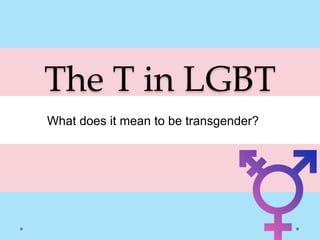 The T in LGBT
What does it mean to be transgender?
 