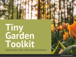 Tiny
Garden
ToolkitEXERCISES FOR THE ENVIRONMENT
By Nourish The Planet
 