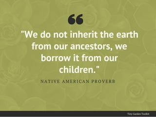 "We do not inherit the earth
from our ancestors, we
borrow it from our
children."
N A T I V E A M E R I C A N P R O V E R B
Tiny Garden Toolkit
 