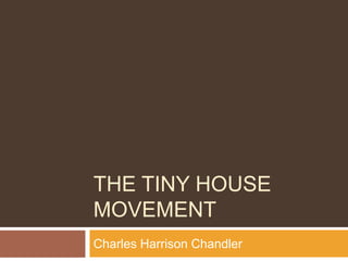 THE TINY HOUSE
MOVEMENT
Charles Harrison Chandler
 