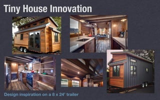 Tiny House Innovation
Design inspiration on a 8 x 24’ trailer
 