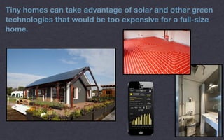 Tiny homes can take advantage of solar and other green
technologies that would be too expensive for a full-size
home.
 