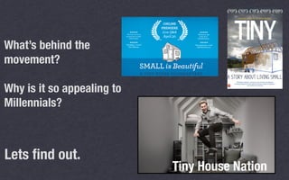 What’s behind the
movement?
Why is it so appealing to
Millennials?
Lets ﬁnd out.
Tiny House Nation
 