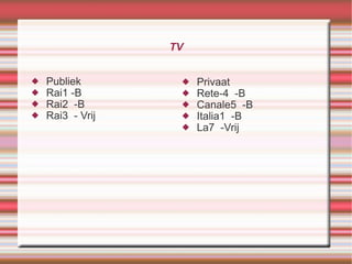 TV Publiek Rai1 -B Rai2  -B Rai3  - Vrij Privaat  Rete-4  -B Canale5  -B Italia1  -B La7  -Vrij 