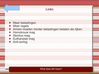Links Meer belastingen Meer regels Armen moeten minder belastingen betalen als rijken Homotrouw mag  Abortus mag Euthanesie mag Anti-oorlog What does left mean? 