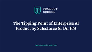 www.productschool.com
The Tipping Point of Enterprise AI
Product by Salesforce Sr Dir PM
 
