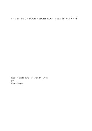 THE TITLE OF YOUR REPORT GOES HERE IN ALL CAPS
Report distributed March 16, 2017
by
Your Name
 