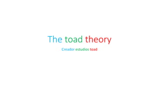The toad theory
Creador estudios toad
 