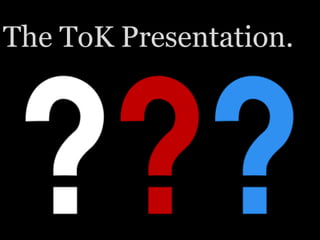 The ToK Presentation.
 
