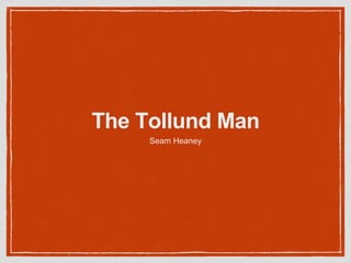 The Tollund Man
Seam Heaney
 