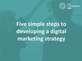 Five simple steps to
developing a digital
marketing strategy
 