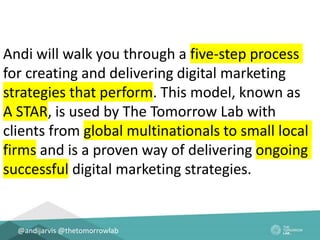 @andijarvis @thetomorrowlab
Andi will walk you through a five-step process
for creating and delivering digital marketing
s...