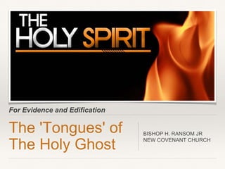 For Evidence and Edification
The 'Tongues' of
The Holy Ghost
BISHOP H. RANSOM JR
NEW COVENANT CHURCH
 