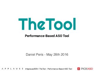 Performance-Based ASO Tool
#ApplauseBCN | TheTool - Performance-Based ASO Tool
Daniel Peris - May 28th 2016
 
