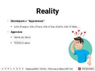 Reality
• Developers > “Appreneurs”
• Lots of apps, lots of kws, lots of top charts, lots of data…
• Agencies
• Same as devs.
• TONS of data.
#ApplauseBCN | TheTool - Performance-Based ASO Tool
 