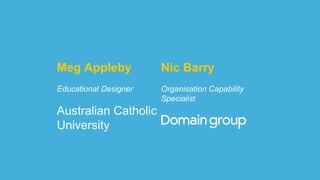 Meg Appleby
Educational Designer
Australian Catholic
University
Nic Barry
Organisation Capability
Specialist
 