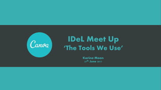 Karina Moon
27th June 2017
IDeL Meet Up
‘The Tools We Use’
 