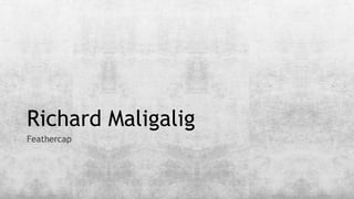 Richard Maligalig
Feathercap
 
