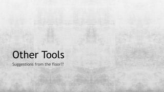 Other Tools
Suggestions from the floor??
 
