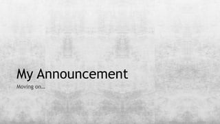 My Announcement
Moving on…
 