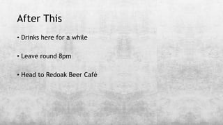 After This
• Drinks here for a while
• Leave round 8pm
• Head to Redoak Beer Café
 