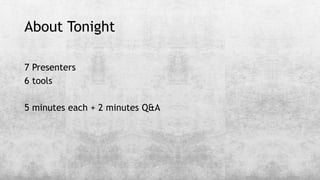 About Tonight
7 Presenters
6 tools
5 minutes each + 2 minutes Q&A
 