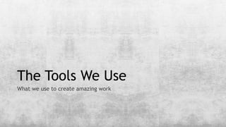 The Tools We Use
What we use to create amazing work
 