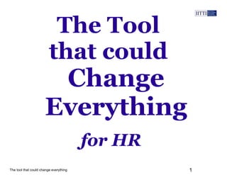 The tool that could change everything 1
The Tool
that could
for HR
Change
Everything
 