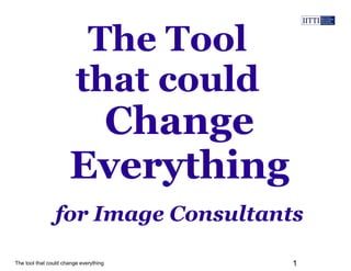 The tool that could change everything 1
The Tool
that could
for Image Consultants
Change
Everything
 