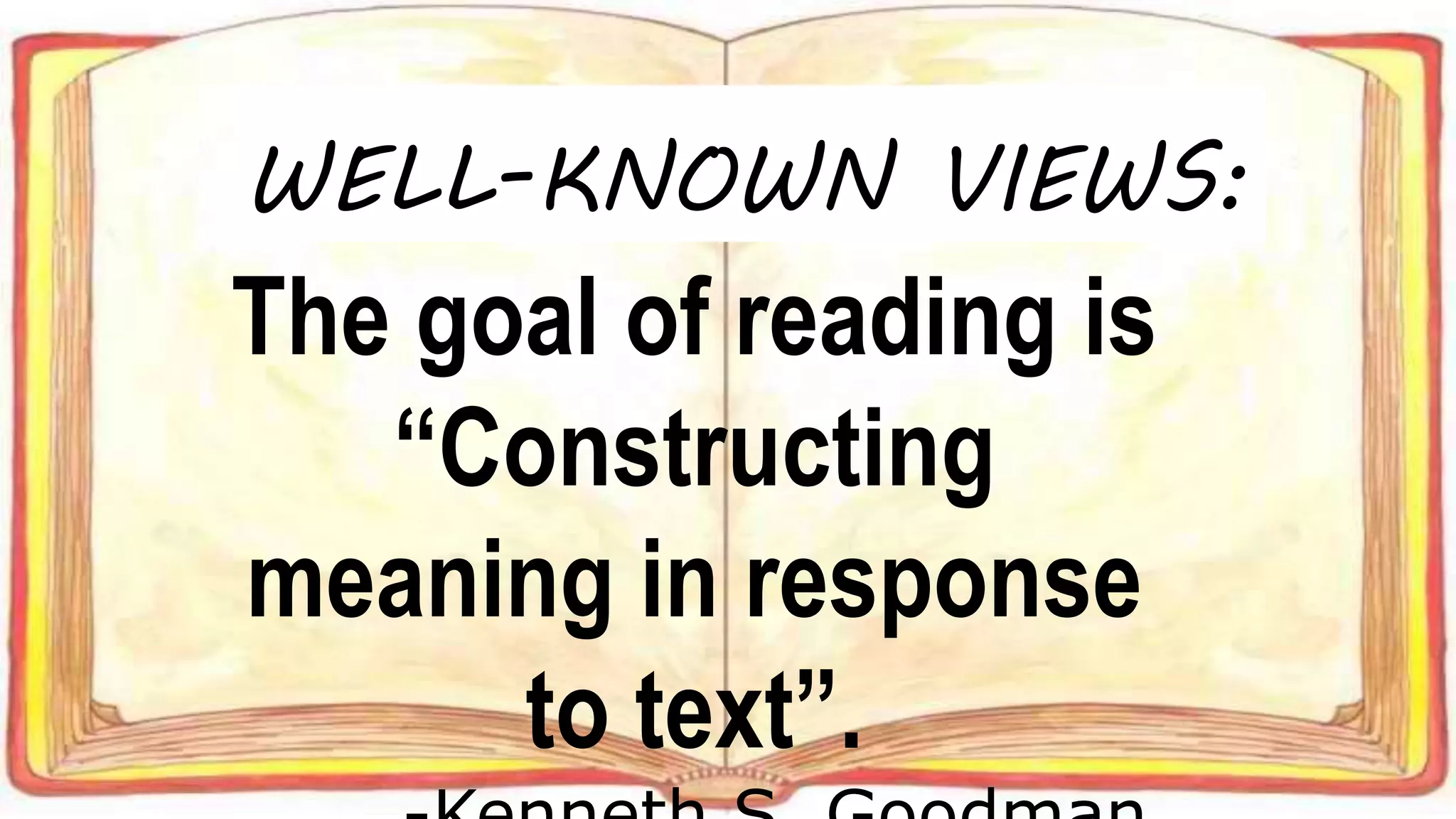 The goal of reading is
“Constructing
meaning in response
to text”.
WELL-KNOWN VIEWS: