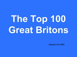 Adapted from BBC
The Top 100
Great Britons
 