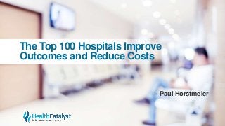 The Top 100 Hospitals Improve
Outcomes and Reduce Costs
- Paul Horstmeier
 