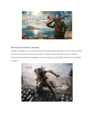 88.Assassin's Creed III: Liberation
Creed III: Liberation" is an action-adventure video game released in 2012, set in colonial
America during the American Revolution. Players control female assassin named
Aveline de Grandpré and engage in combat, parkour, and stealth activities to complete
missions.
 