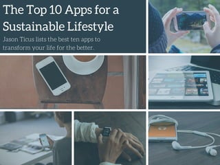 The Top 10 Apps for a
Sustainable Lifestyle
Jason Ticus lists the best ten apps to
transform your life for the better.
 