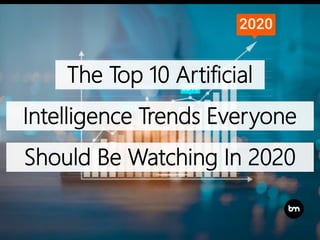 The Top 10 Artificial
Intelligence Trends Everyone
Should Be Watching In 2020
 