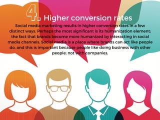 Social media marketing results in higher conversion rates in a few
distinct ways. Perhaps the most significant is its huma...