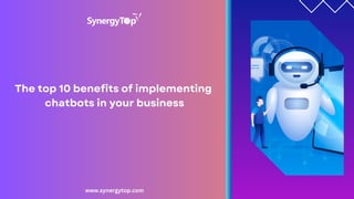 www.synergytop.com
The top 10 benefits of implementing
chatbots in your business
 