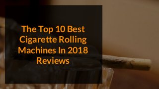 The Top 10 Best
Cigarette Rolling
Machines In 2018
Reviews
 