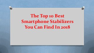 The Top 10 Best
Smartphone Stabilizers
You Can Find In 2018
 